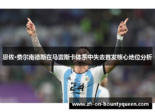 恩佐·费尔南德斯在马雷斯卡体系中失去首发核心地位分析 恩佐·费尔南德斯在马雷斯卡体系中失去首发核心地位分析