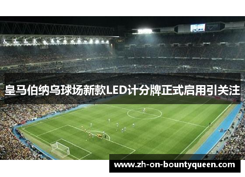 皇马伯纳乌球场新款LED计分牌正式启用引关注 皇马伯纳乌球场新款LED计分牌正式启用引关注